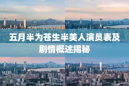 五月半为苍生半美人演员表及剧情概述揭秘
