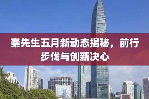 秦先生五月新动态揭秘，前行步伐与创新决心