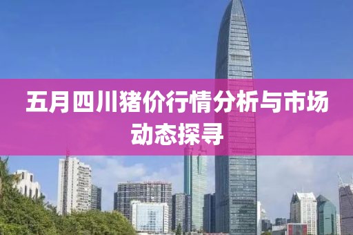 五月四川猪价行情分析与市场动态探寻
