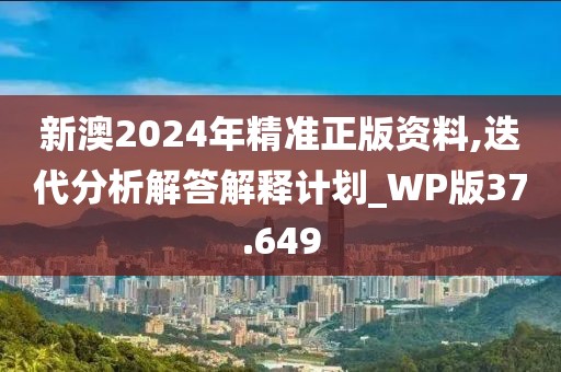 新澳2024年精准正版资料,迭代分析解答解释计划_WP版37.649