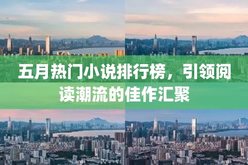 五月热门小说排行榜，引领阅读潮流的佳作汇聚