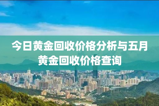 今日黄金回收价格分析与五月黄金回收价格查询