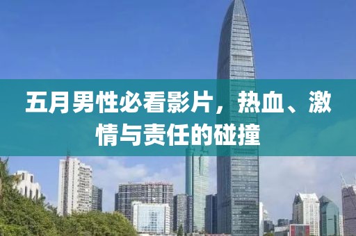 五月男性必看影片，热血、激情与责任的碰撞