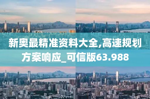 新奥最精准资料大全,高速规划方案响应_可信版63.988