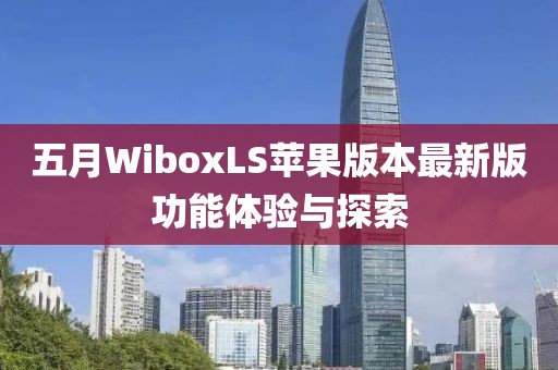 五月WiboxLS苹果版本最新版功能体验与探索