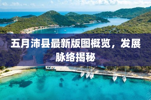 五月沛县最新版图概览，发展脉络揭秘