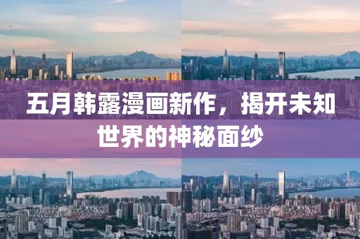 五月韩露漫画新作，揭开未知世界的神秘面纱
