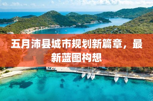 五月沛县城市规划新篇章，最新蓝图构想