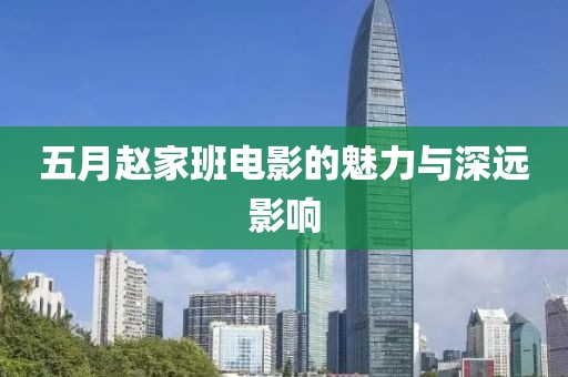 五月赵家班电影的魅力与深远影响