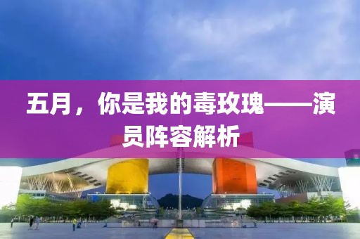 五月，你是我的毒玫瑰——演员阵容解析