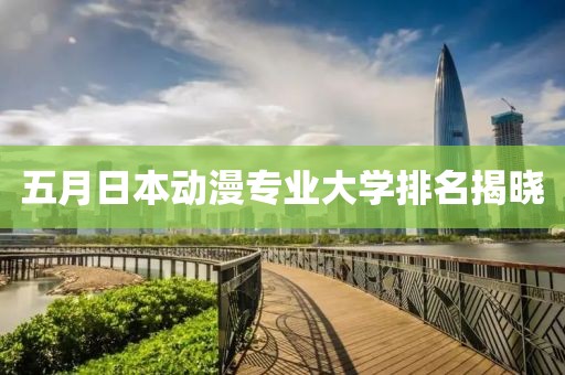 五月日本动漫专业大学排名揭晓