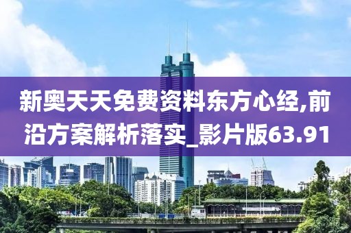 新奥天天免费资料东方心经,前沿方案解析落实_影片版63.91