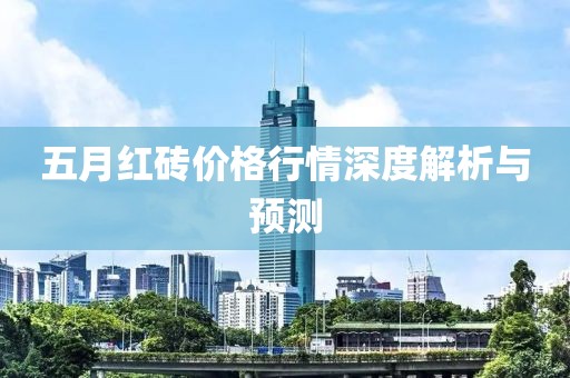 五月红砖价格行情深度解析与预测
