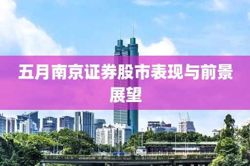 五月南京证券股市表现与前景展望