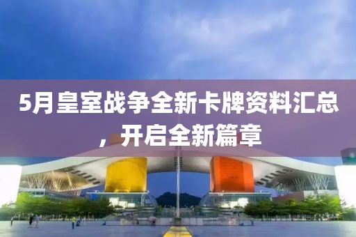 5月皇室战争全新卡牌资料汇总，开启全新篇章