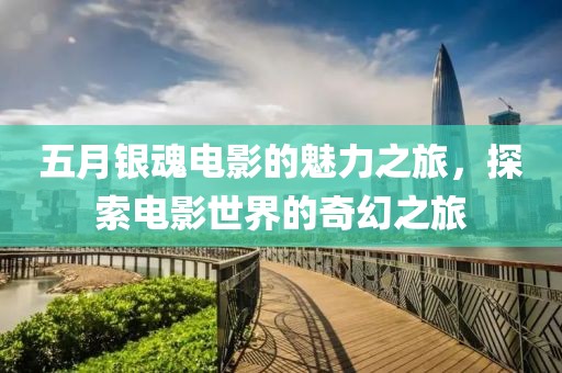五月银魂电影的魅力之旅，探索电影世界的奇幻之旅
