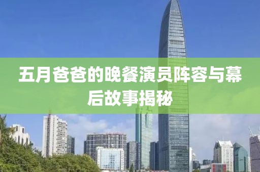 五月爸爸的晚餐演员阵容与幕后故事揭秘