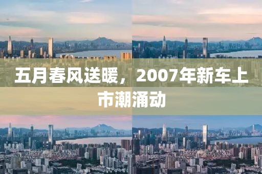 五月春风送暖，2007年新车上市潮涌动