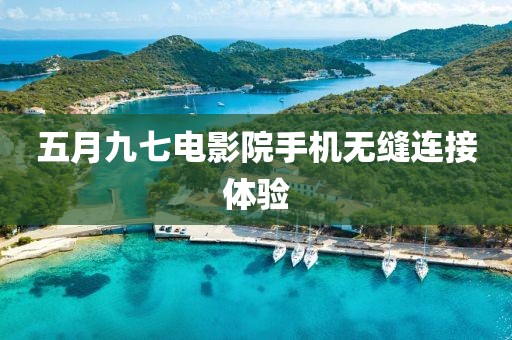 五月九七电影院手机无缝连接体验