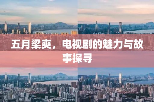 五月梁爽，电视剧的魅力与故事探寻