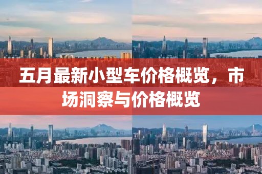 五月最新小型车价格概览，市场洞察与价格概览