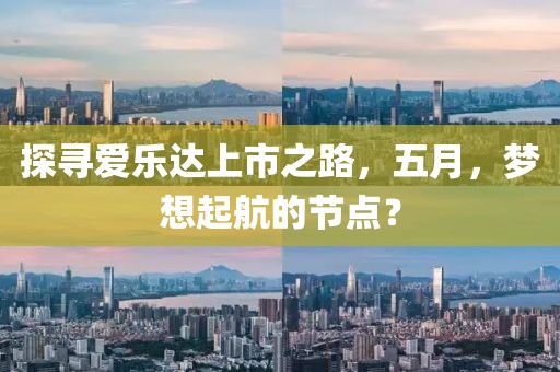 探寻爱乐达上市之路，五月，梦想起航的节点？