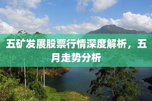 五矿发展股票行情深度解析，五月走势分析