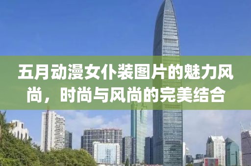 五月动漫女仆装图片的魅力风尚，时尚与风尚的完美结合
