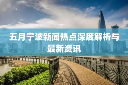 五月宁波新闻热点深度解析与最新资讯