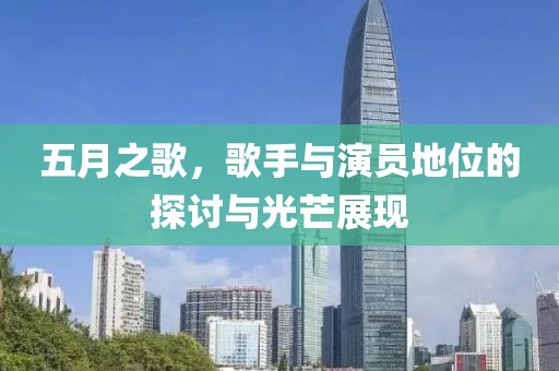 五月之歌，歌手与演员地位的探讨与光芒展现