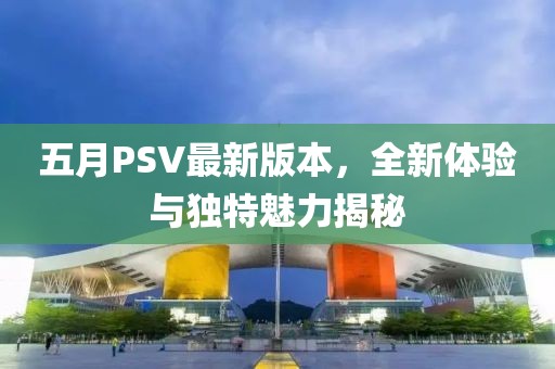 五月PSV最新版本，全新体验与独特魅力揭秘