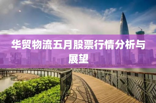 华贸物流五月股票行情分析与展望