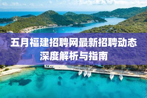 五月福建招聘网最新招聘动态深度解析与指南