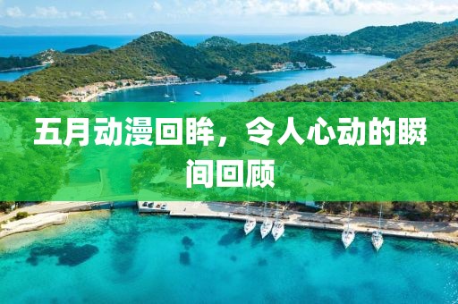 五月动漫回眸，令人心动的瞬间回顾