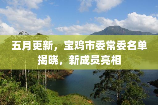 五月更新，宝鸡市委常委名单揭晓，新成员亮相