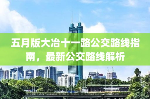 五月版大冶十一路公交路线指南，最新公交路线解析