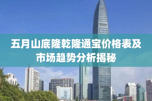 五月山底隆乾隆通宝价格表及市场趋势分析揭秘