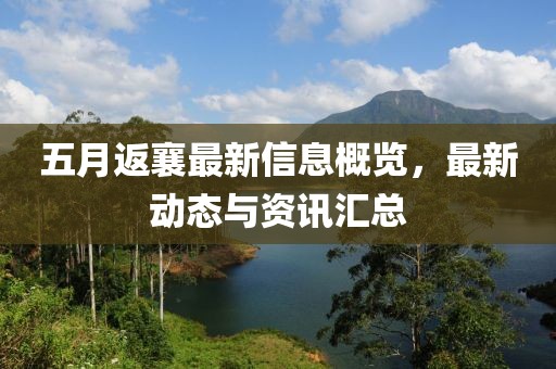 五月返襄最新信息概览，最新动态与资讯汇总