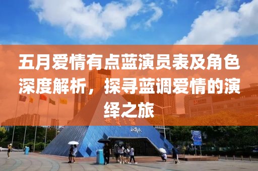五月爱情有点蓝演员表及角色深度解析，探寻蓝调爱情的演绎之旅