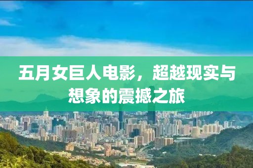 五月女巨人电影，超越现实与想象的震撼之旅