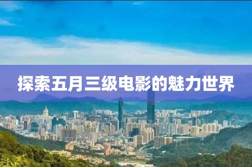 探索五月三级电影的魅力世界