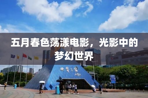 五月春色荡漾电影，光影中的梦幻世界