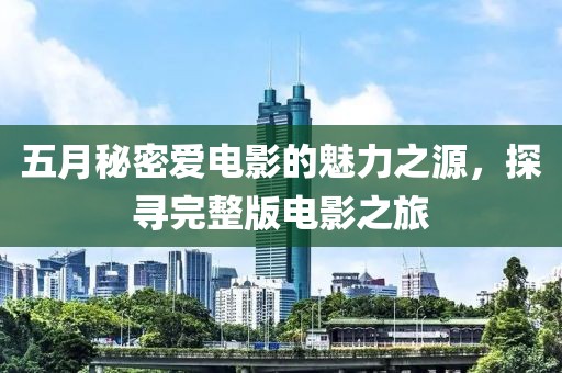 五月秘密爱电影的魅力之源，探寻完整版电影之旅