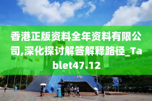 香港正版资料全年资料有限公司,深化探讨解答解释路径_Tablet47.12
