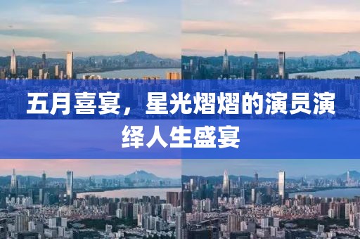 五月喜宴，星光熠熠的演员演绎人生盛宴