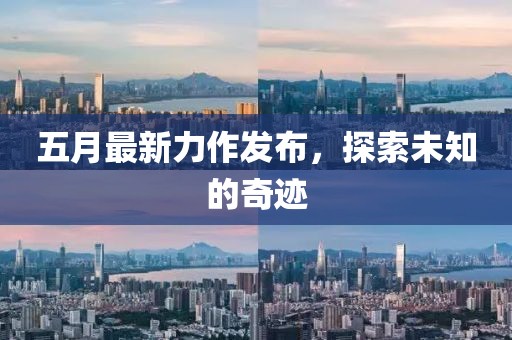 五月最新力作发布，探索未知的奇迹