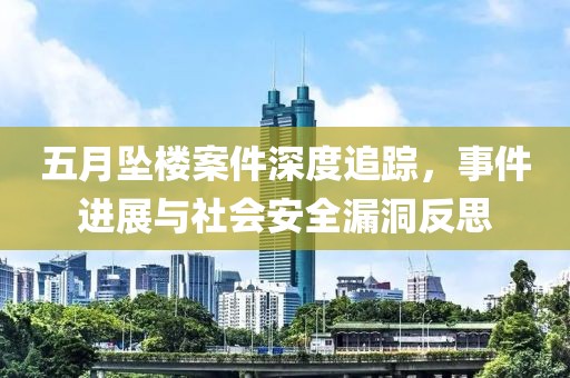 五月坠楼案件深度追踪，事件进展与社会安全漏洞反思