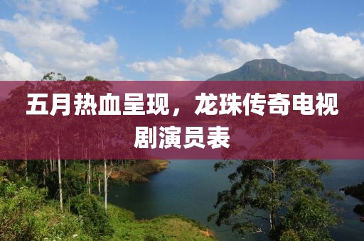 五月热血呈现，龙珠传奇电视剧演员表
