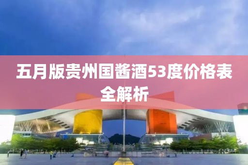 五月版贵州国酱酒53度价格表全解析