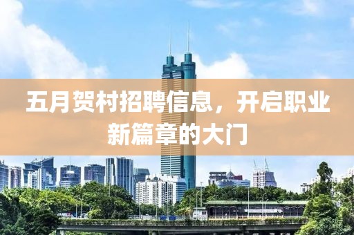 五月贺村招聘信息，开启职业新篇章的大门
